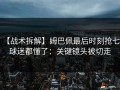 【战术拆解】姆巴佩最后时刻抢七，球迷都懂了：关键镜头被切走
